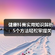 健康科普实用知识解析:5个方法轻松掌握关键问题与维护要点(图3) 健康科普实用知识解析:5个方法轻松掌握关键问题与维护要点(图3)