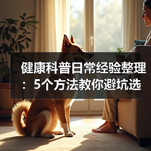 健康科普日常经验整理:5个方法教你避坑选方案(图3) 健康科普日常经验整理:5个方法教你避坑选方案(图3)