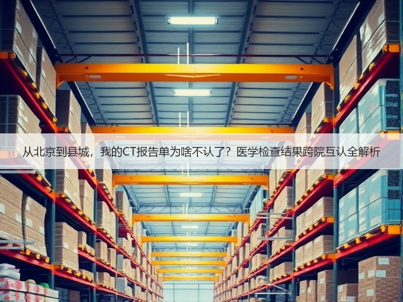 从北京到县城，我的CT报告单为啥不认了？医学检查结果跨院互认全解析
