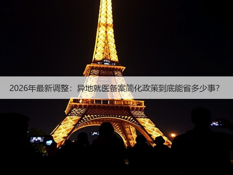 2026年最新调整：异地就医备案简化政策到底能省多少事？