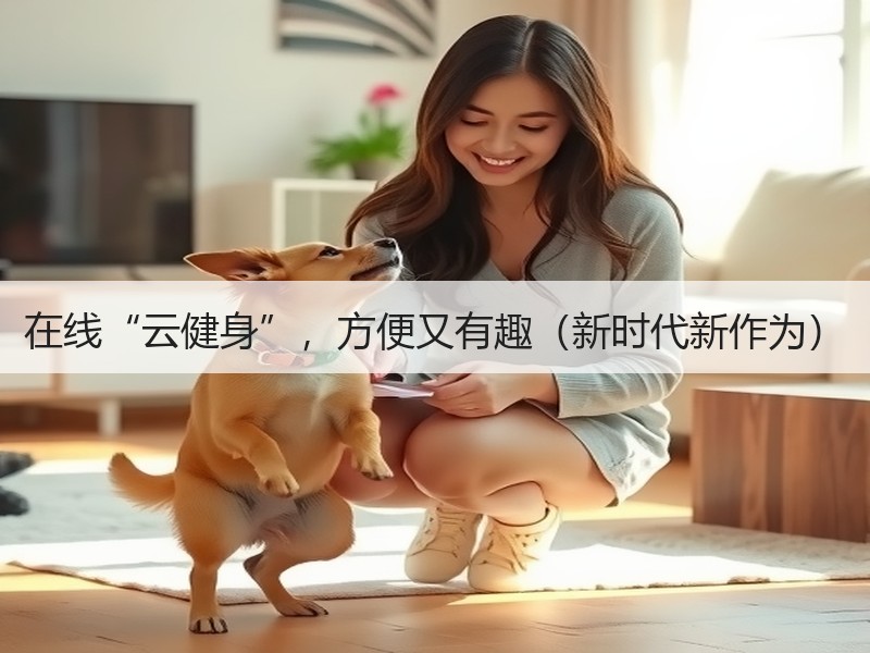 在线“云健身”，方便又有趣（新时代新作为）