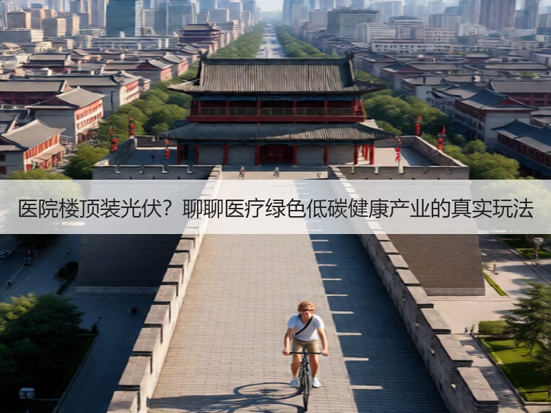 医院楼顶装光伏？聊聊医疗绿色低碳健康产业的真实玩法