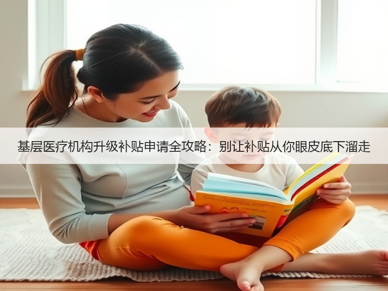 基层医疗机构升级补贴申请全攻略：别让补贴从你眼皮底下溜走