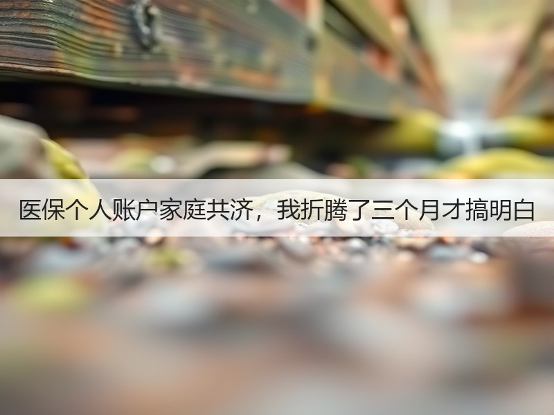 医保个人账户家庭共济，我折腾了三个月才搞明白