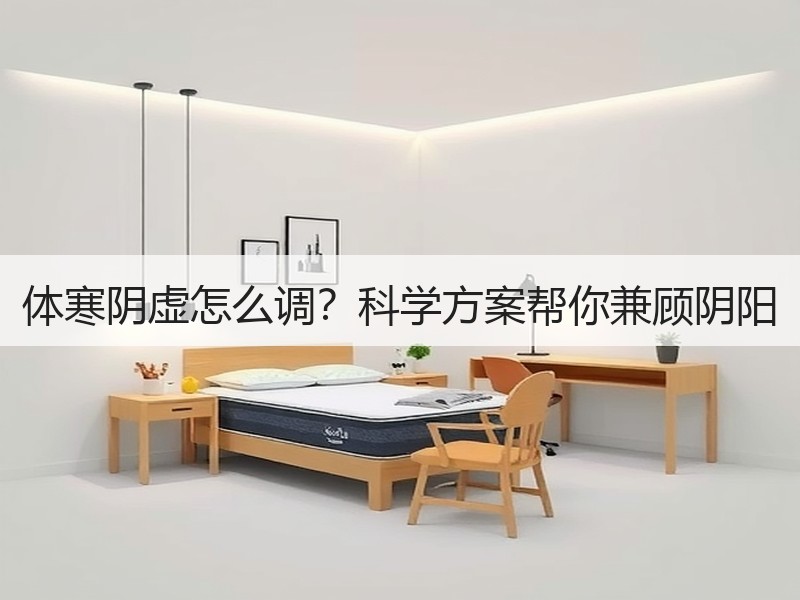 体寒阴虚怎么调？科学方案帮你兼顾阴阳