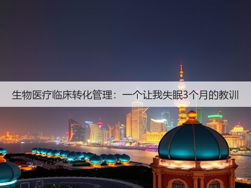 生物医疗临床转化管理：一个让我失眠3个月的教训