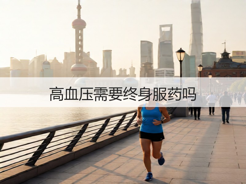 高血压需要终身服药吗