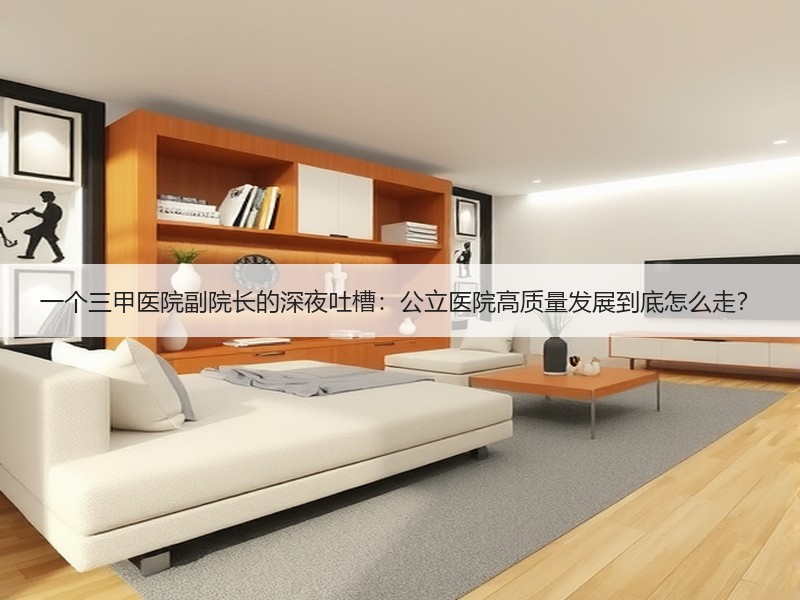 一个三甲医院副院长的深夜吐槽：公立医院高质量发展到底怎么走？