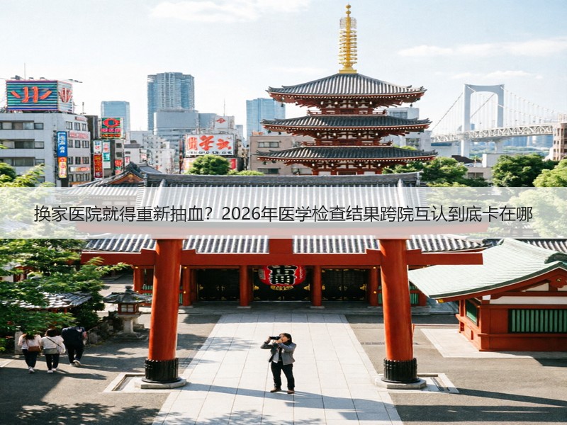 换家医院就得重新抽血？2026年医学检查结果跨院互认到底卡在哪