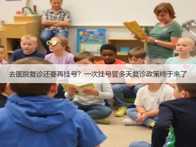 去医院复诊还要再挂号？一次挂号管多天复诊政策终于来了