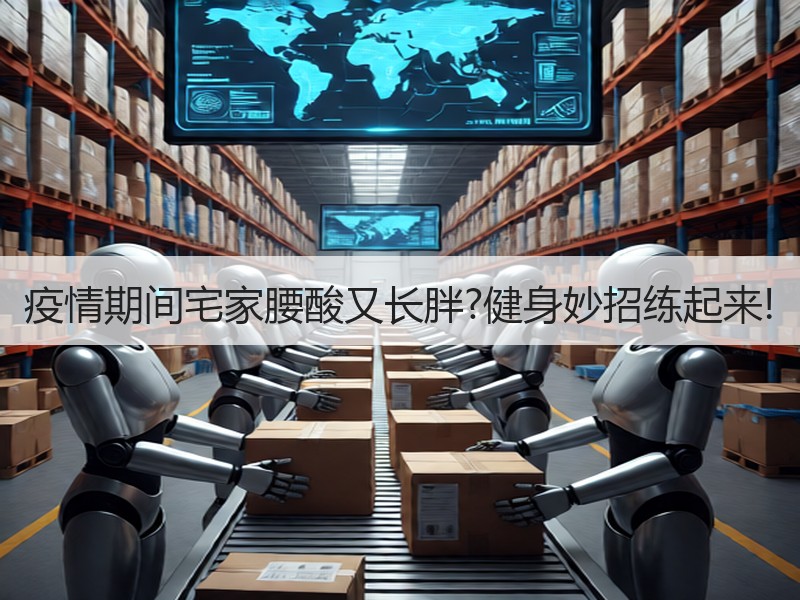 疫情期间宅家腰酸又长胖?健身妙招练起来!